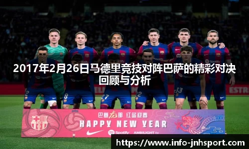 2017年2月26日马德里竞技对阵巴萨的精彩对决回顾与分析