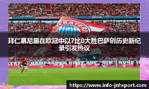 拜仁慕尼黑在欧冠中以7比0大胜巴萨创历史新纪录引发热议