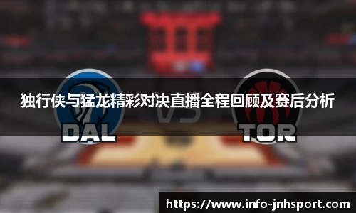 独行侠与猛龙精彩对决直播全程回顾及赛后分析