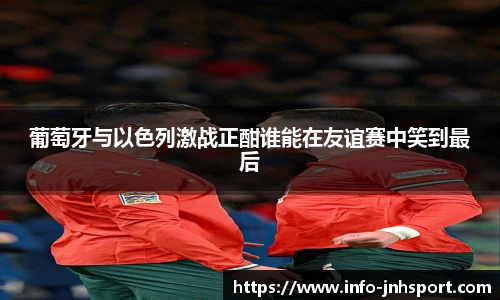 葡萄牙与以色列激战正酣谁能在友谊赛中笑到最后