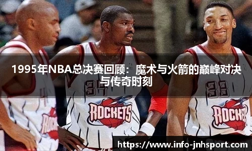 1995年NBA总决赛回顾：魔术与火箭的巅峰对决与传奇时刻