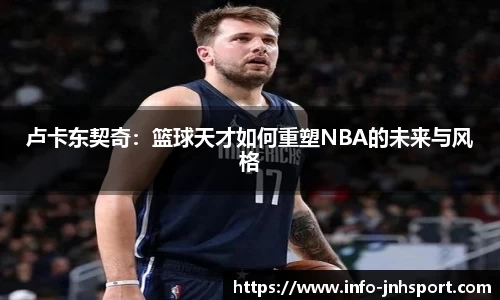 卢卡东契奇：篮球天才如何重塑NBA的未来与风格