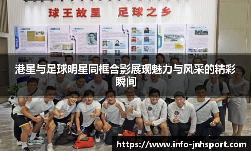 港星与足球明星同框合影展现魅力与风采的精彩瞬间