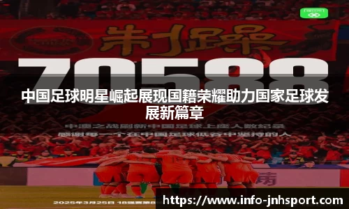 中国足球明星崛起展现国籍荣耀助力国家足球发展新篇章