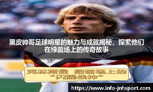 黑皮帅哥足球明星的魅力与成就揭秘，探索他们在绿茵场上的传奇故事