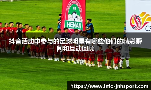 抖音活动中参与的足球明星有哪些他们的精彩瞬间和互动回顾