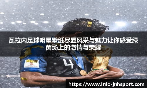 瓦拉内足球明星壁纸尽显风采与魅力让你感受绿茵场上的激情与荣耀