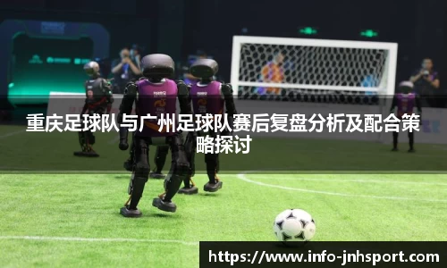 重庆足球队与广州足球队赛后复盘分析及配合策略探讨