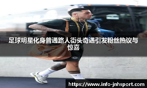 足球明星化身普通路人街头奇遇引发粉丝热议与惊喜