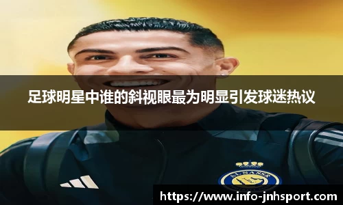 足球明星中谁的斜视眼最为明显引发球迷热议